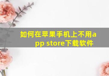 如何在苹果手机上不用app store下载软件